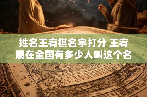 姓名王宥棋名字打分 王宥宸在全国有多少人叫这个名字