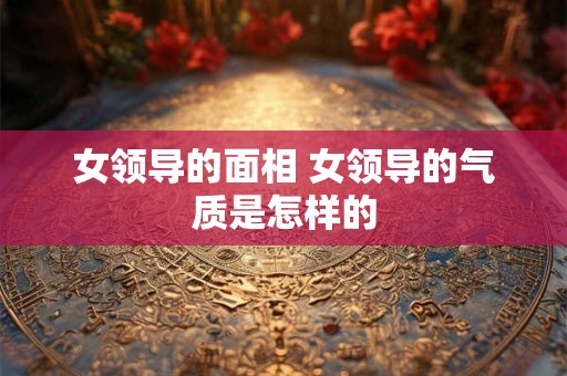 女领导的面相 女领导的气质是怎样的