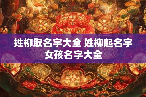 姓柳取名字大全 姓柳起名字女孩名字大全