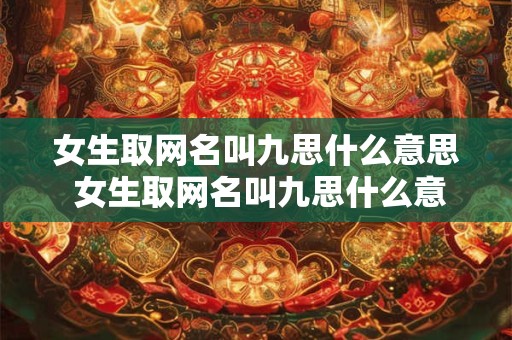 女生取网名叫九思什么意思 女生取网名叫九思什么意思呀