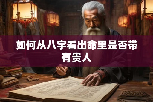 如何从八字看出命里是否带有贵人