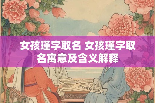 女孩瑾字取名 女孩瑾字取名寓意及含义解释