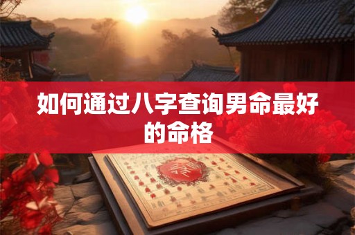 如何通过八字查询男命最好的命格
