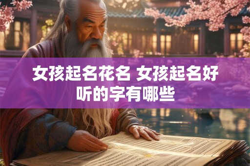 女孩起名花名 女孩起名好听的字有哪些