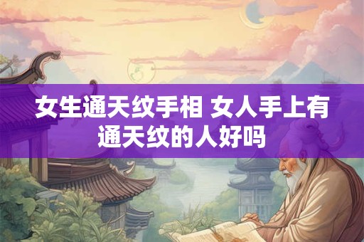 详细阅读:女生通天纹手相 女人手上有通天纹的人好吗 女生通天纹手相 女人手上有通天纹的人好吗