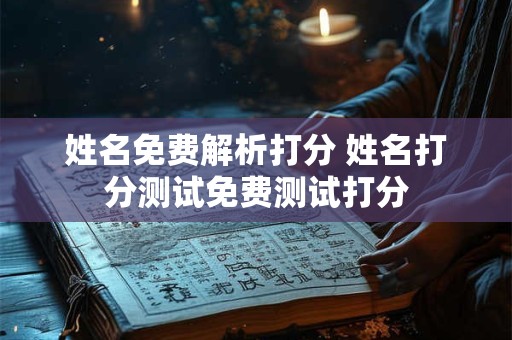 姓名免费解析打分 姓名打分测试免费测试打分 姓名免费解析打分 姓名打分测试免费测试打分