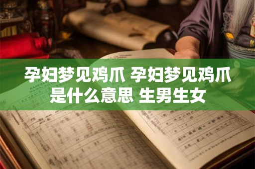 孕妇梦见鸡爪 孕妇梦见鸡爪是什么意思 生男生女