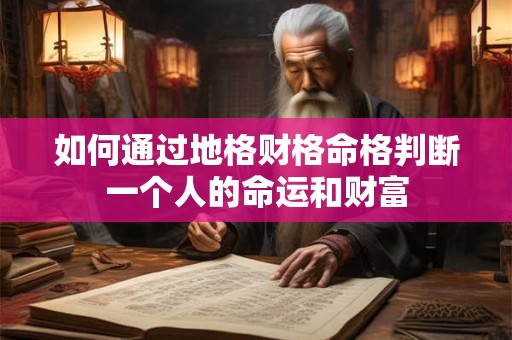 如何通过地格财格命格判断一个人的命运和财富