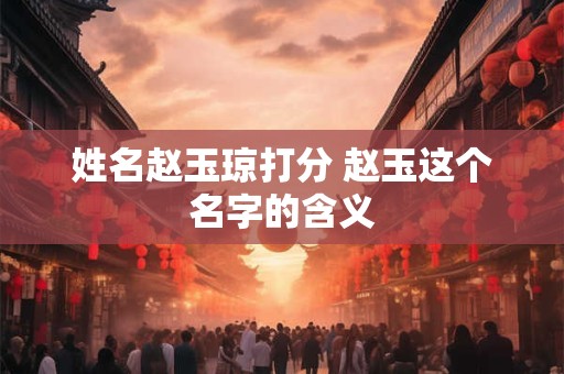 姓名赵玉琼打分 赵玉这个名字的含义