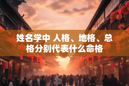 姓名学中 人格、地格、总格分别代表什么命格