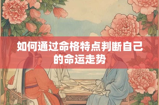 如何通过命格特点判断自己的命运走势