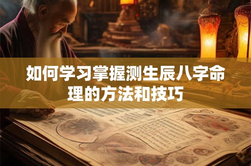 如何学习掌握测生辰八字命理的方法和技巧