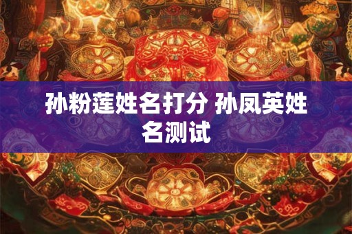 孙粉莲姓名打分 孙凤英姓名测试