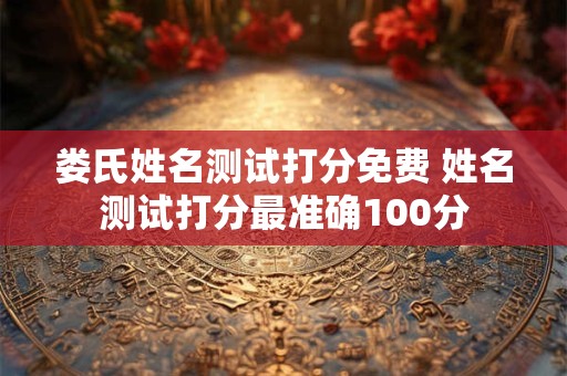 娄氏姓名测试打分免费 姓名测试打分最准确100分