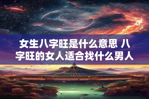 女生八字旺是什么意思 八字旺的女人适合找什么男人