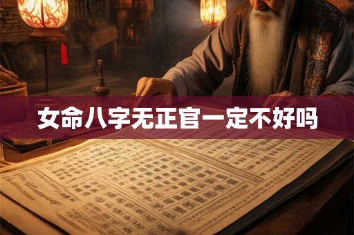 女命八字无正官一定不好吗
