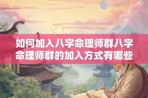 如何加入八字命理师群八字命理师群的加入方式有哪些