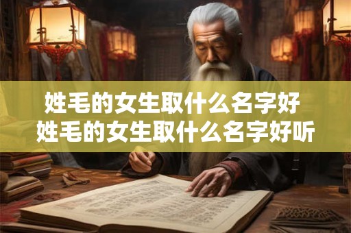姓毛的女生取什么名字好 姓毛的女生取什么名字好听点