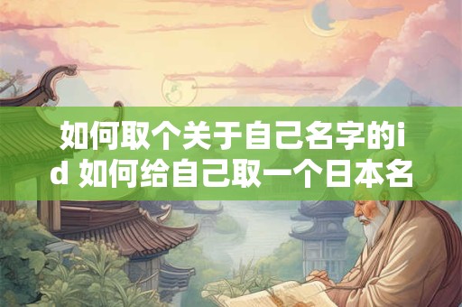 如何取个关于自己名字的id 如何给自己取一个日本名字