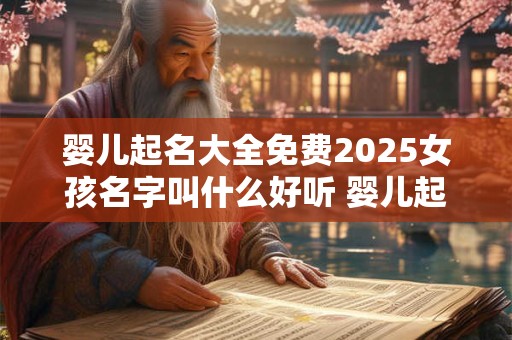 婴儿起名大全免费2025女孩名字叫什么好听 婴儿起名大全免费2025女孩名字叫什么好听一点