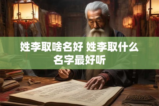 姓李取啥名好 姓李取什么名字最好听