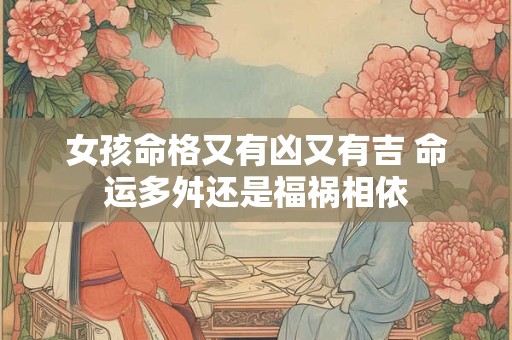 女孩命格又有凶又有吉 命运多舛还是福祸相依