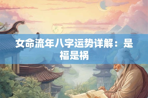 女命流年八字运势详解：是福是祸