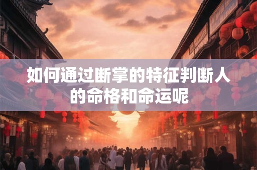 如何通过断掌的特征判断人的命格和命运呢
