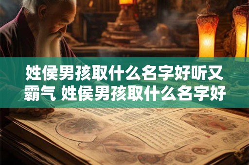 姓侯男孩取什么名字好听又霸气 姓侯男孩取什么名字好听又霸气两个字