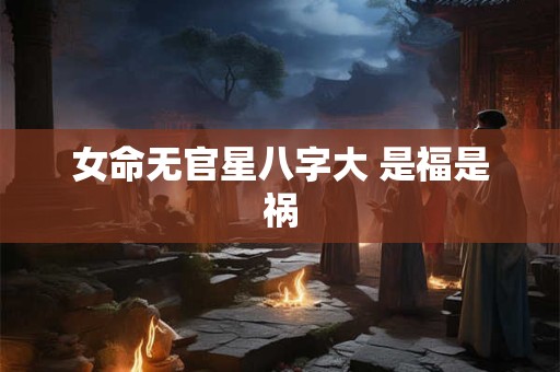 女命无官星八字大 是福是祸