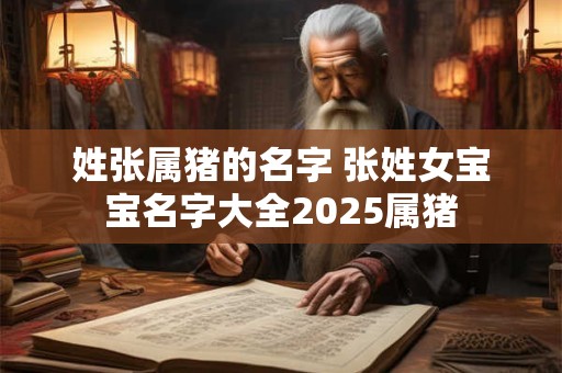 姓张属猪的名字 张姓女宝宝名字大全2025属猪