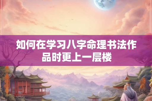 如何在学习八字命理书法作品时更上一层楼