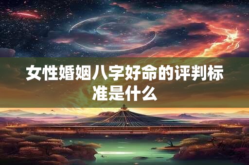 女性婚姻八字好命的评判标准是什么