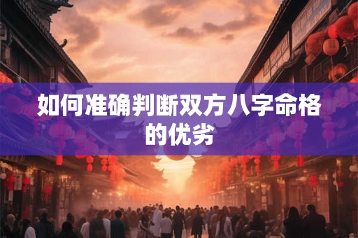 如何准确判断双方八字命格的优劣