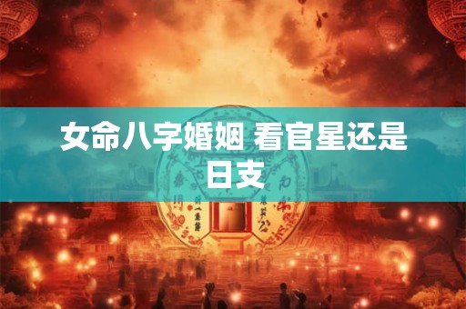女命八字婚姻 看官星还是日支