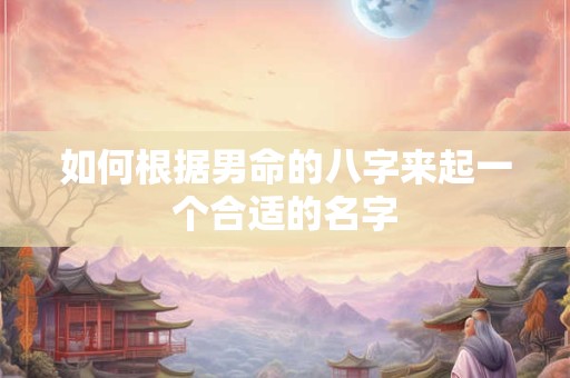 如何根据男命的八字来起一个合适的名字