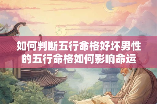 如何判断五行命格好坏男性的五行命格如何影响命运