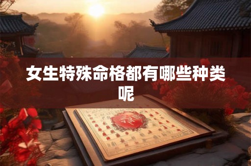 女生特殊命格都有哪些种类呢