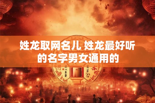 姓龙取网名儿 姓龙最好听的名字男女通用的