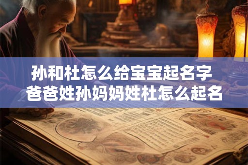 孙和杜怎么给宝宝起名字 爸爸姓孙妈妈姓杜怎么起名字