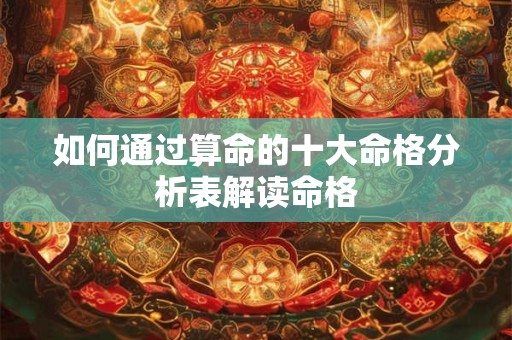 如何通过算命的十大命格分析表解读命格