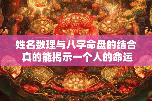 姓名数理与八字命盘的结合 真的能揭示一个人的命运吗