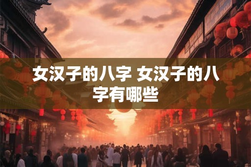 女汉子的八字 女汉子的八字有哪些