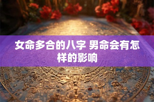 女命多合的八字 男命会有怎样的影响