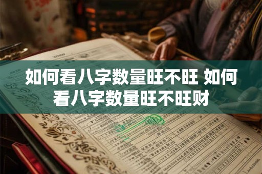 如何看八字数量旺不旺 如何看八字数量旺不旺财