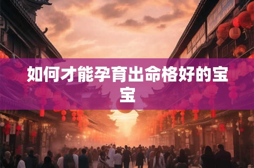 如何才能孕育出命格好的宝宝