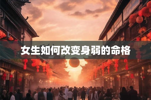 女生如何改变身弱的命格