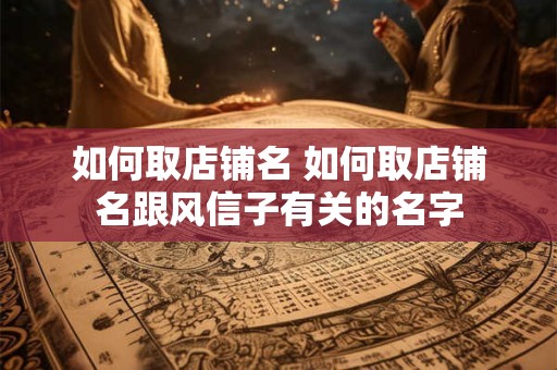 如何取店铺名 如何取店铺名跟风信子有关的名字