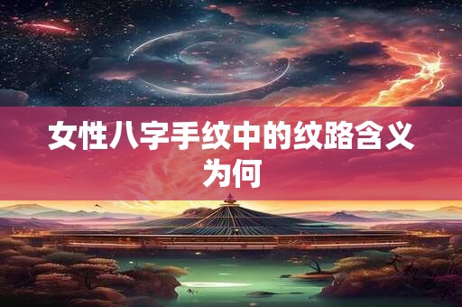 女性八字手纹中的纹路含义为何