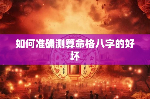 如何准确测算命格八字的好坏